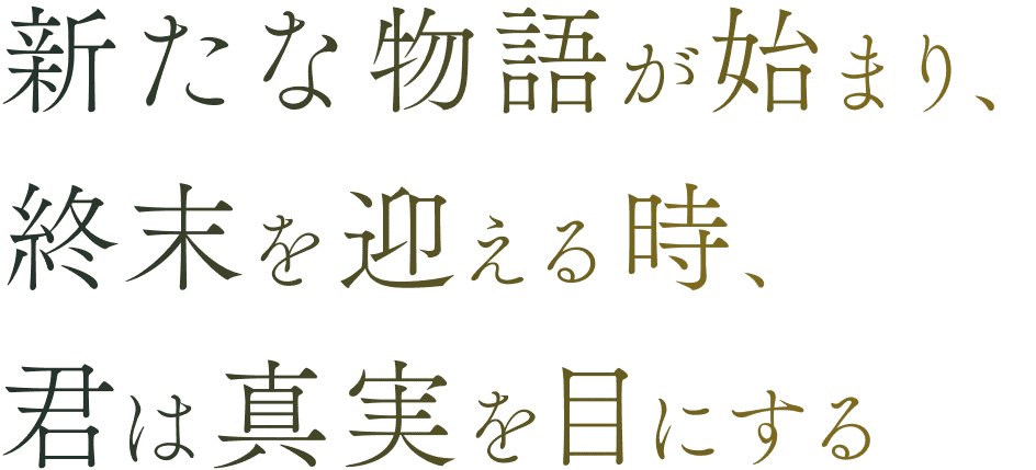 新たな物語が始まり、終末を迎える時、君は真実を目にする