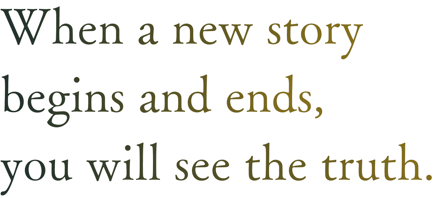 When a new story begins and ends, you will see the truth.